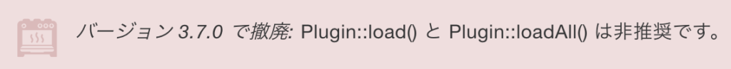 バージョン3.7.0で撤廃：Plugin::load()とPlugin::loadAll()は非推奨です。